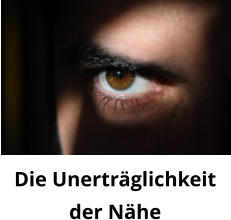 Die Unerträglichkeitder Nähe